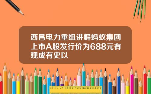 西昌电力重组讲解蚂蚁集团上市A股发行价为688元有观成有史以