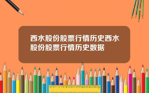 西水股份股票行情历史西水股份股票行情历史数据