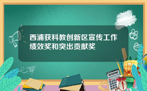 西浦获科教创新区宣传工作绩效奖和突出贡献奖