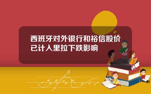 西班牙对外银行和裕信股价已计入里拉下跌影响