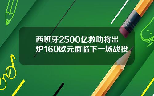 西班牙2500亿救助将出炉160欧元面临下一场战役