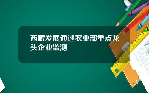西藏发展通过农业部重点龙头企业监测