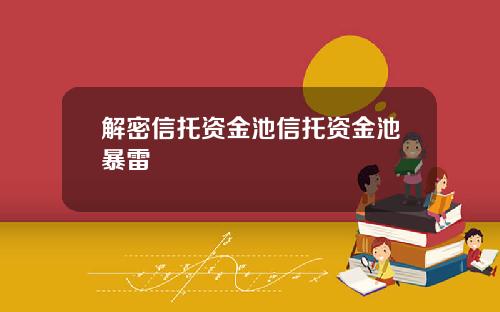解密信托资金池信托资金池暴雷
