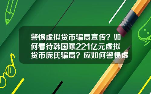 警惕虚拟货币骗局宣传？如何看待韩国曝221亿元虚拟货币庞氏骗局？应如何警惕虚拟骗局？