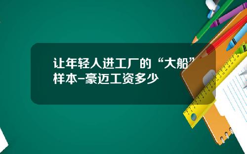 让年轻人进工厂的“大船”样本-豪迈工资多少