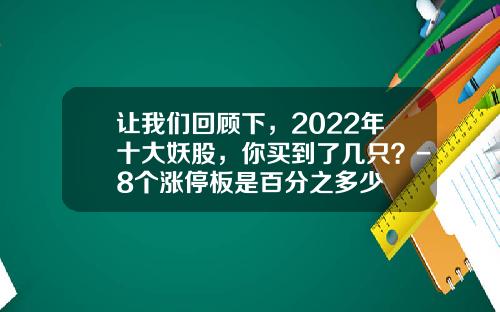 让我们回顾下，2022年十大妖股，你买到了几只？-8个涨停板是百分之多少
