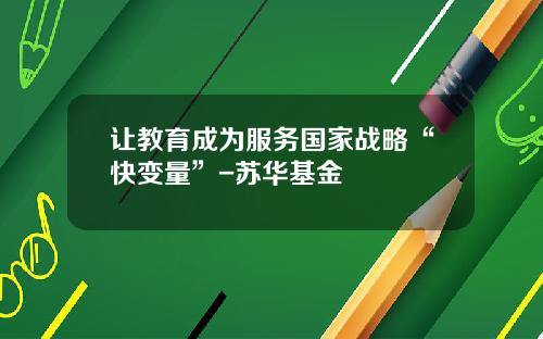 让教育成为服务国家战略“快变量”-苏华基金