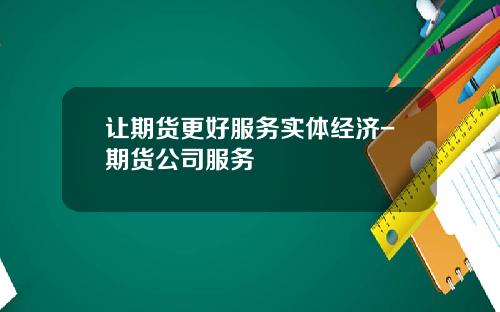 让期货更好服务实体经济-期货公司服务
