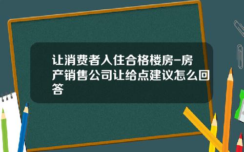 让消费者入住合格楼房-房产销售公司让给点建议怎么回答