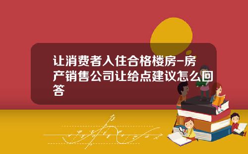 让消费者入住合格楼房-房产销售公司让给点建议怎么回答