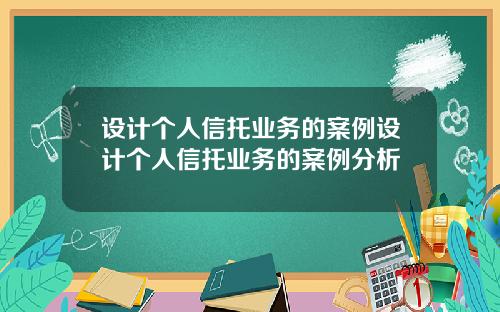 设计个人信托业务的案例设计个人信托业务的案例分析