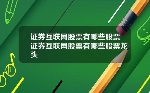 证券互联网股票有哪些股票证券互联网股票有哪些股票龙头