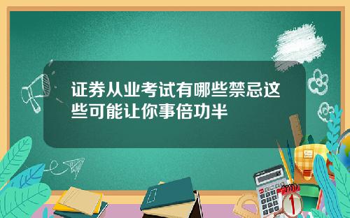 证券从业考试有哪些禁忌这些可能让你事倍功半
