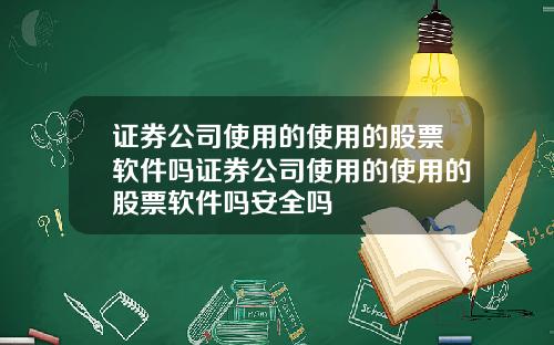 证券公司使用的使用的股票软件吗证券公司使用的使用的股票软件吗安全吗