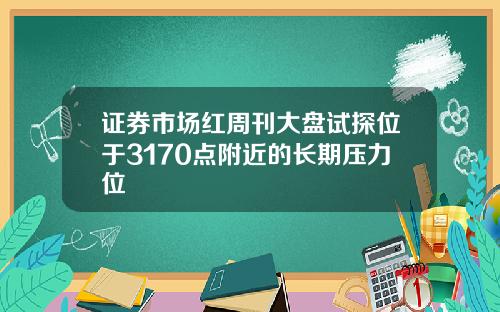 证券市场红周刊大盘试探位于3170点附近的长期压力位