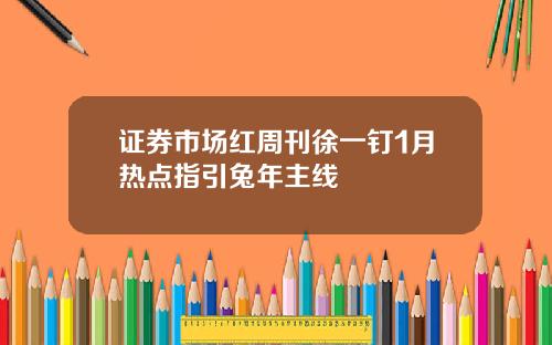 证券市场红周刊徐一钉1月热点指引兔年主线