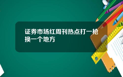 证券市场红周刊热点打一枪换一个地方
