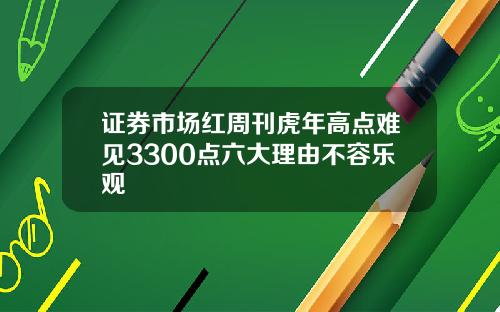 证券市场红周刊虎年高点难见3300点六大理由不容乐观