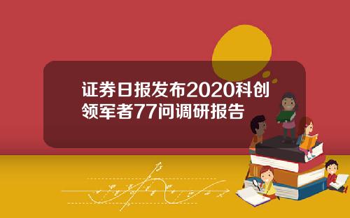 证券日报发布2020科创领军者77问调研报告