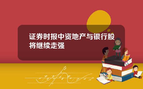 证券时报中资地产与银行股将继续走强