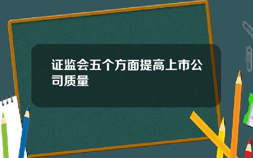 证监会五个方面提高上市公司质量