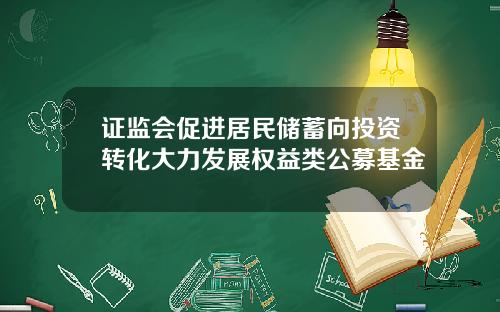 证监会促进居民储蓄向投资转化大力发展权益类公募基金
