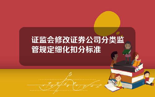 证监会修改证券公司分类监管规定细化扣分标准