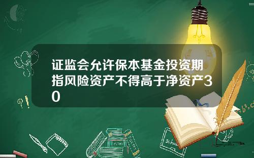 证监会允许保本基金投资期指风险资产不得高于净资产30