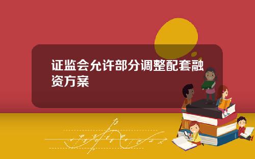 证监会允许部分调整配套融资方案