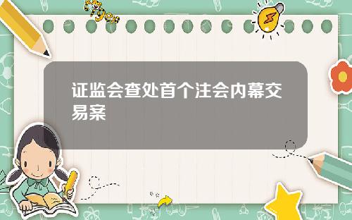 证监会查处首个注会内幕交易案