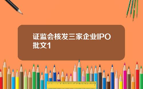 证监会核发三家企业IPO批文1