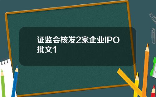 证监会核发2家企业IPO批文1