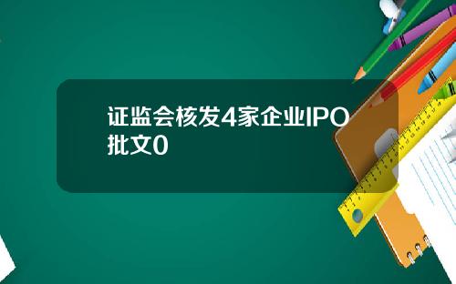 证监会核发4家企业IPO批文0