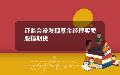 证监会没发现基金经理买卖股指期货