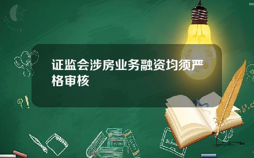 证监会涉房业务融资均须严格审核