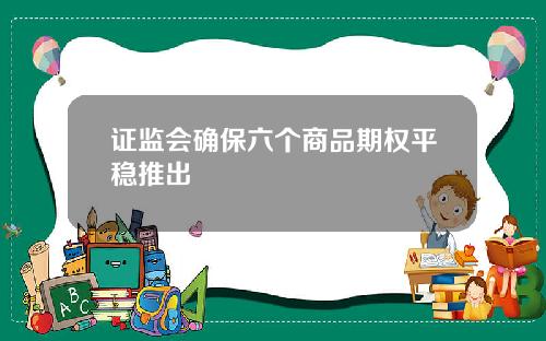 证监会确保六个商品期权平稳推出