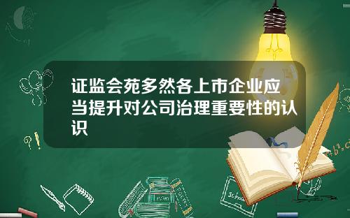 证监会苑多然各上市企业应当提升对公司治理重要性的认识