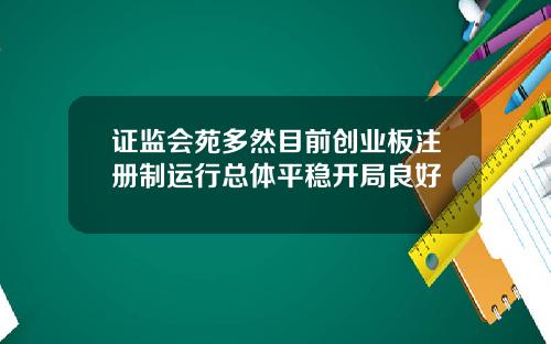 证监会苑多然目前创业板注册制运行总体平稳开局良好