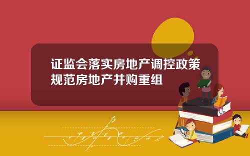 证监会落实房地产调控政策规范房地产并购重组
