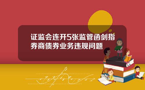 证监会连开5张监管函剑指券商债券业务违规问题