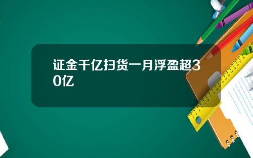 证金千亿扫货一月浮盈超30亿