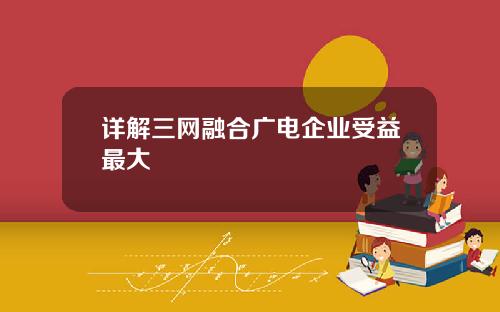 详解三网融合广电企业受益最大
