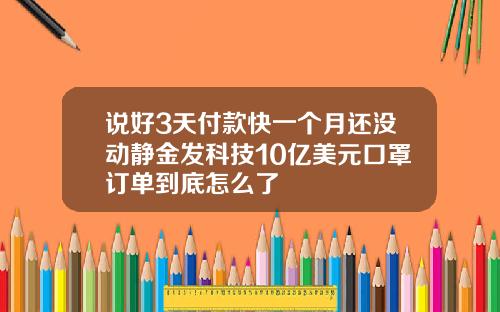 说好3天付款快一个月还没动静金发科技10亿美元口罩订单到底怎么了