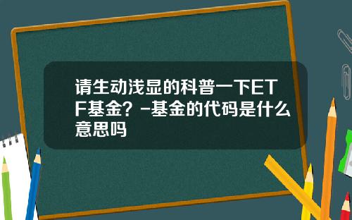 请生动浅显的科普一下ETF基金？-基金的代码是什么意思吗