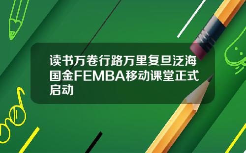 读书万卷行路万里复旦泛海国金FEMBA移动课堂正式启动