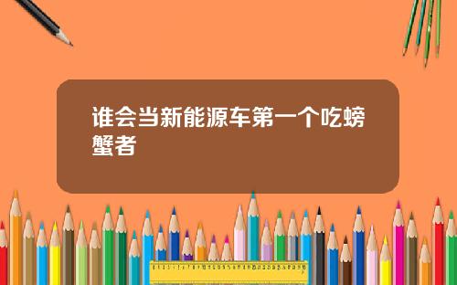 谁会当新能源车第一个吃螃蟹者