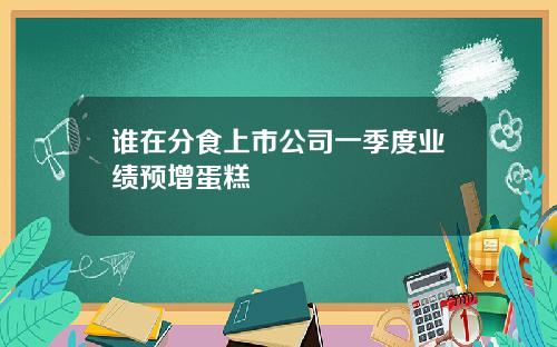谁在分食上市公司一季度业绩预增蛋糕