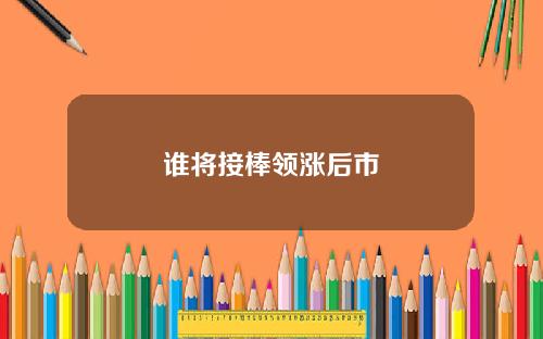 谁将接棒领涨后市