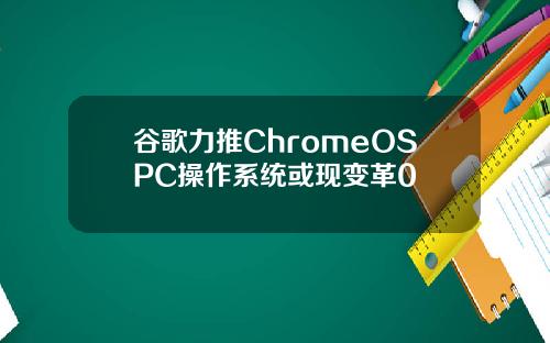 谷歌力推ChromeOSPC操作系统或现变革0