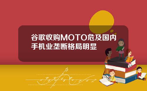 谷歌收购MOTO危及国内手机业垄断格局明显